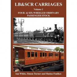 LB&SCR Carriages Volume 1: Four and Six-wheeled Ordinary Passenger Stock