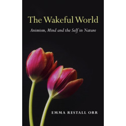 The Wakeful World, The – Animism, Mind and the Self in Nature: Animism, Mind and the Self in Nature