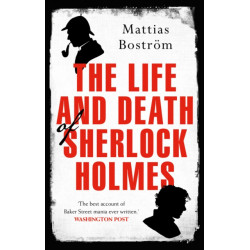 The Life and Death of Sherlock Holmes: Master Detective, Myth and Media Star