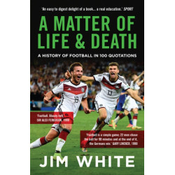 A Matter Of Life And Death: A History of Football in 100 Quotations