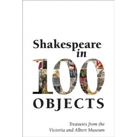 Shakespeare in 100 Objects: Treasures from the Victoria and Albert Museum