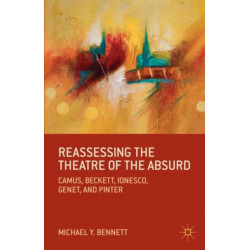 Reassessing the Theatre of the Absurd: Camus, Beckett, Ionesco, Genet, and Pinter