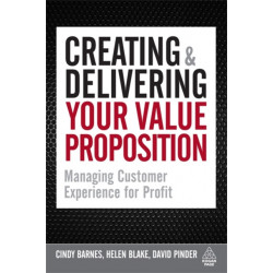 Creating and Delivering Your Value Proposition: Managing Customer Experience for Profit