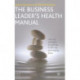 The Business Leader's Health Manual: Tips and Strategies for getting to the top and staying there