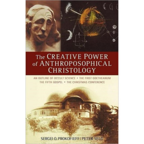 The Creative Power of Anthroposophical Christology: An Outline of Occult Science the First Goetheanum the Fifth Gospel the Christmas Conference