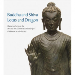 Buddha and Shiva, Lotus and Dragon: Masterworks from the Mr. And Mrs. John D. Rockefeller 3rd Collection at Asia Society