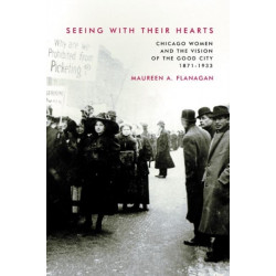 Seeing with Their Hearts: Chicago Women and the Vision of the Good City, 1871-1933