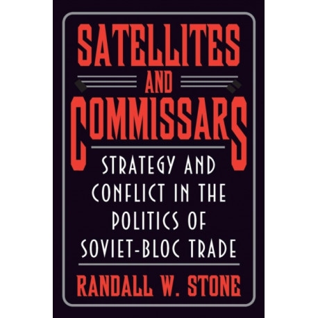 Satellites and Commissars: Strategy and Conflict in the Politics of Soviet-Bloc Trade