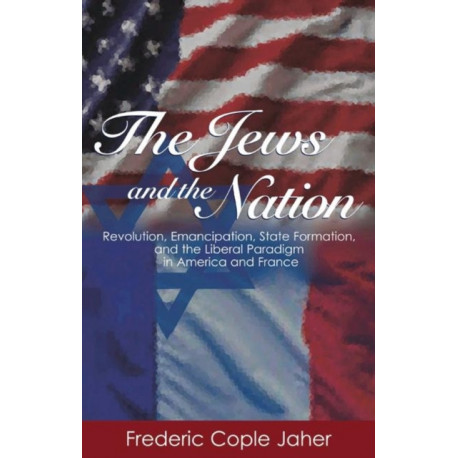 The Jews and the Nation: Revolution, Emancipation, State Formation, and the Liberal Paradigm in America and France