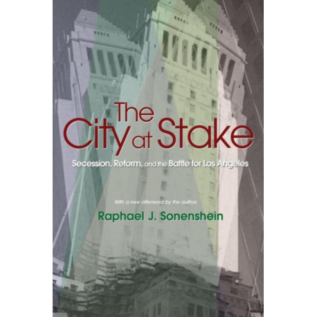The City at Stake: Secession, Reform, and the Battle for Los Angeles