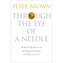 Through the Eye of a Needle: Wealth, the Fall of Rome, and the Making of Christianity in the West, 350-550 AD