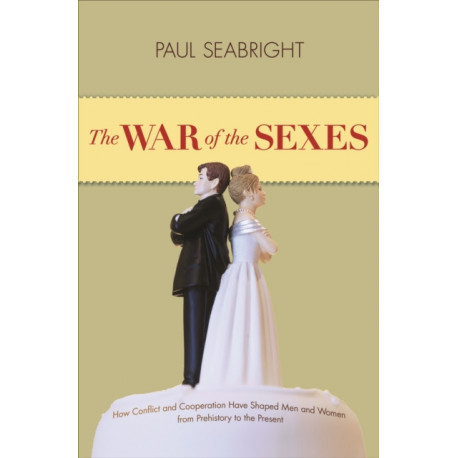 The War of the Sexes: How Conflict and Cooperation Have Shaped Men and Women from Prehistory to the Present