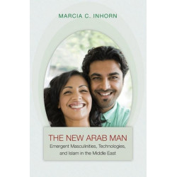 The New Arab Man: Emergent Masculinities, Technologies, and Islam in the Middle East