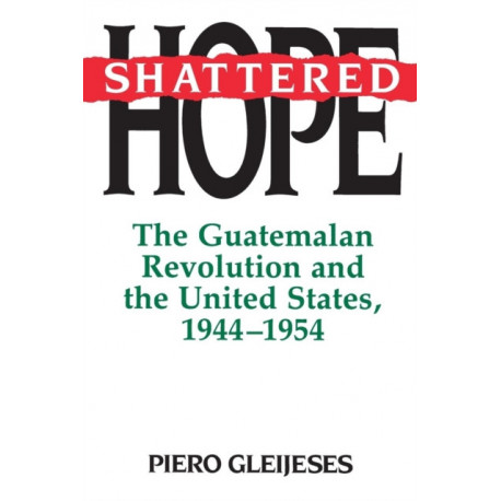 Shattered Hope: The Guatemalan Revolution and the United States, 1944-1954