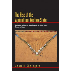 The Rise of the Agricultural Welfare State: Institutions and Interest Group Power in the United States, France, and Japan