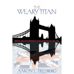 The Weary Titan: Britain and the Experience of Relative Decline, 1895-1905