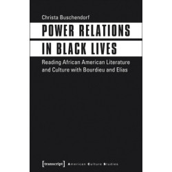 Power Relations in Black Lives – Reading African American Literature and Culture with Bourdieu and Elias: Reading African American Literature and Culture with Bourdieu and Elias