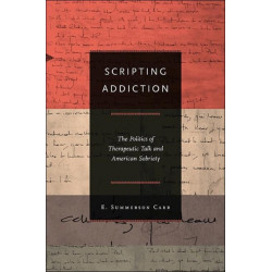 Scripting Addiction: The Politics of Therapeutic Talk and American Sobriety