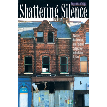 Shattering Silence: Women, Nationalism, and Political Subjectivity in Northern Ireland