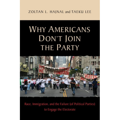 Why Americans Don't Join the Party: Race, Immigration, and the Failure (of Political Parties) to Engage the Electorate
