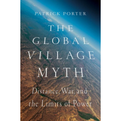 The Global Village Myth: Distance, War, and the Limits of Power
