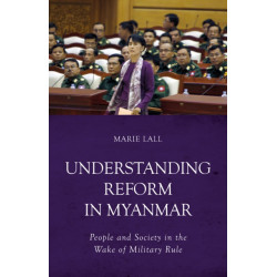 Understanding Reform in Myanmar: People and Society in the Wake of Military Rule
