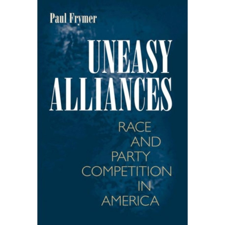 Uneasy Alliances: Race and Party Competition in America