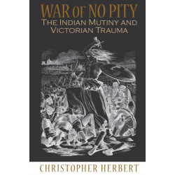 War of No Pity: The Indian Mutiny and Victorian Trauma