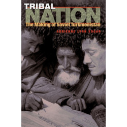 Tribal Nation: The Making of Soviet Turkmenistan