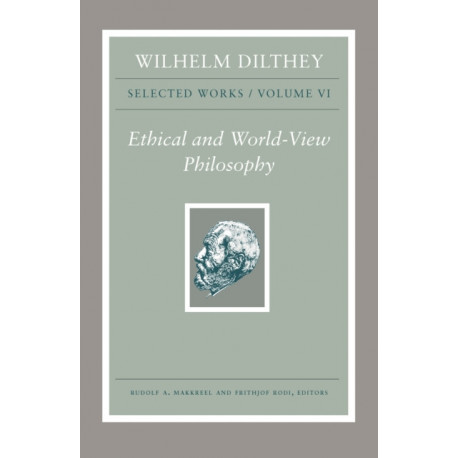 Wilhelm Dilthey: Selected Works, Volume VI: Ethical and World-View Philosophy