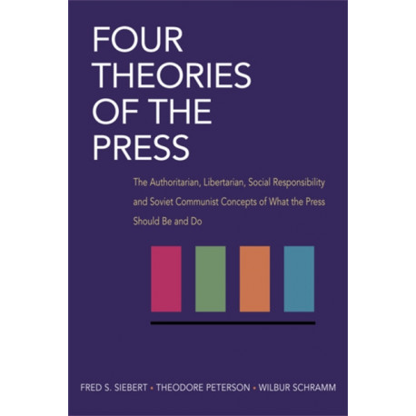 Four Theories of the Press: The Authoritarian, Libertarian, Social Responsibility, and Soviet Communist Concepts of What the Press Should Be and Do