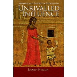 Unrivalled Influence: Women and Empire in Byzantium
