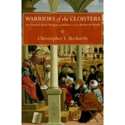 Warriors of the Cloisters: The Central Asian Origins of Science in the Medieval World