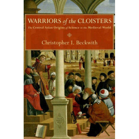 Warriors of the Cloisters: The Central Asian Origins of Science in the Medieval World