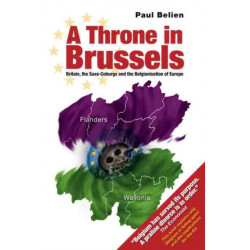 Throne in Brussels: Britain, the Saxe-Coburgs and the Belgianisation of Europe