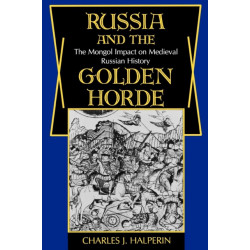 Russia and the Golden Horde: The Mongol Impact on Medieval Russian History