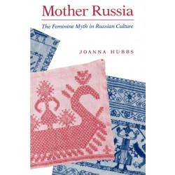 Mother Russia: The Feminine Myth in Russian Culture