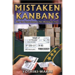 Mistaken Kanbans - Why the Toyota System is Not Working for You: Why the Toyota System is Not Working for You