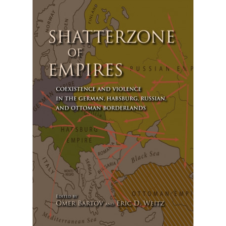 Shatterzone of Empires: Coexistence and Violence in the German, Habsburg, Russian, and Ottoman Borderlands