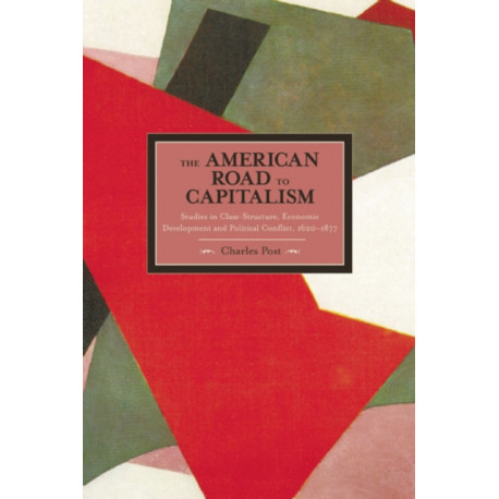 American Road To Capitalism, The: Studies In Class Structure, Economic Development And Political Conflict: 1620-1877 Historical Materialism, Volume 28