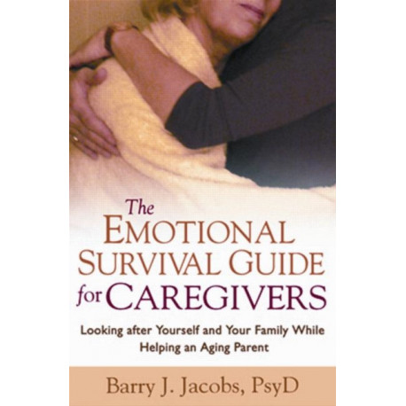 The Emotional Survival Guide for Caregivers: Looking After Yourself and Your Family While Helping an Aging Parent
