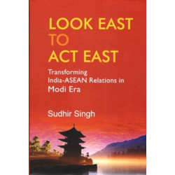 Look East to Act East: Transforming India-Asean Relations Modi Era