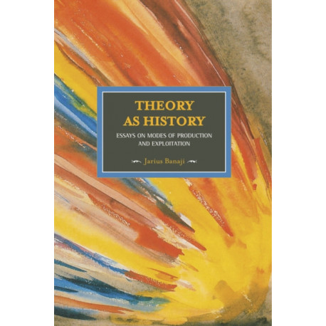 Theory As History: Essays On Modes Of Production And Exploitation: Historical Materialism, Volume 25