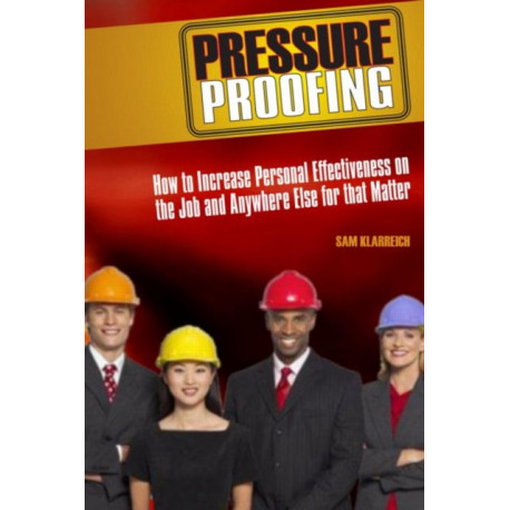 Pressure Proofing: How to Increase Personal Effectiveness on the Job and Anywhere Else for that Matter