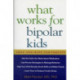 What Works for Bipolar Kids: Help and Hope for Parents