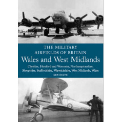 The Military Airfields of Britain: Wales and West Midlands: Cheshire, Hereford & Worcester, Northamptonshire, Shropshire, Staffordshire, Warwickshire, West Midlands and Wales
