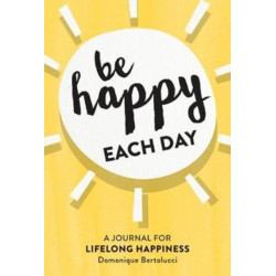 Be Happy Each Day: A Journal for Life-Long Happiness