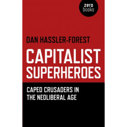 Capitalist Superheroes – Caped Crusaders in the Neoliberal Age: Caped Crusaders in the Neoliberal Age