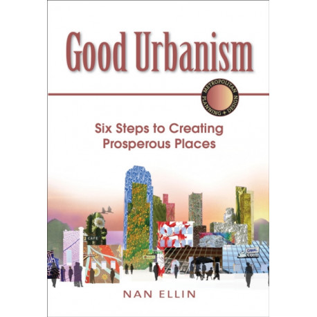 Good Urbanism: Six Steps to Creating Prosperous Places