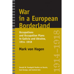 War in a European Borderland: Occupations and Occupation Plans in Galicia and Ukraine, 1914-1918